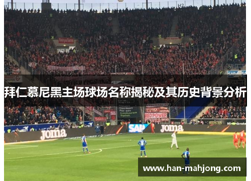 拜仁慕尼黑主场球场名称揭秘及其历史背景分析