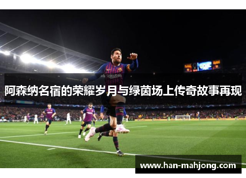阿森纳名宿的荣耀岁月与绿茵场上传奇故事再现