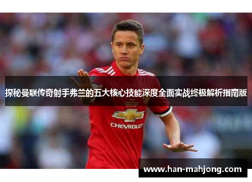 探秘曼联传奇射手弗兰的五大核心技能深度全面实战终极解析指南版 探秘曼联传奇射手弗兰的五大核心技能深度全面实战终极解析指南版