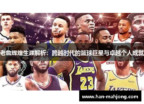 老詹辉煌生涯解析:跨越时代的篮球巨星与卓越个人成就 老詹辉煌生涯解析:跨越时代的篮球巨星与卓越个人成就