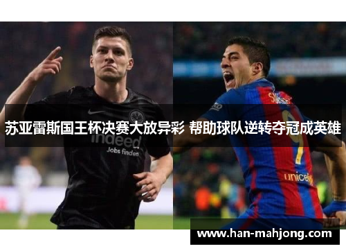 苏亚雷斯国王杯决赛大放异彩 帮助球队逆转夺冠成英雄 苏亚雷斯国王杯决赛大放异彩 帮助球队逆转夺冠成英雄