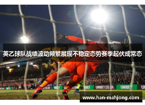 英乙球队战绩波动频繁展现不稳定态势赛季起伏成常态 英乙球队战绩波动频繁展现不稳定态势赛季起伏成常态