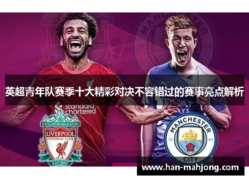 英超青年队赛季十大精彩对决不容错过的赛事亮点解析 英超青年队赛季十大精彩对决不容错过的赛事亮点解析