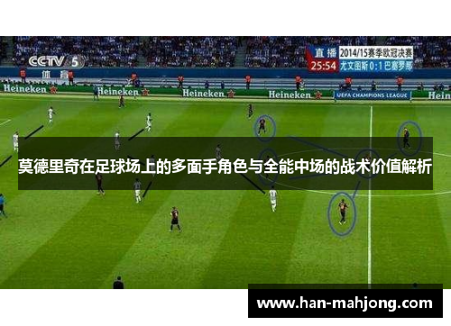 莫德里奇在足球场上的多面手角色与全能中场的战术价值解析