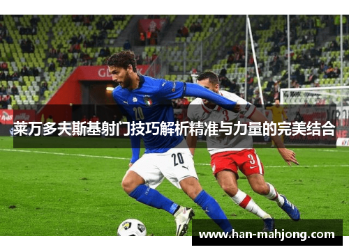 莱万多夫斯基射门技巧解析精准与力量的完美结合