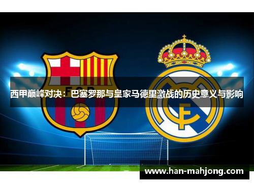 西甲巅峰对决:巴塞罗那与皇家马德里激战的历史意义与影响 西甲巅峰对决:巴塞罗那与皇家马德里激战的历史意义与影响