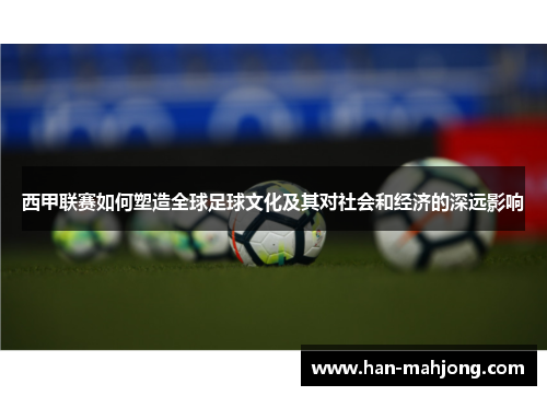 西甲联赛如何塑造全球足球文化及其对社会和经济的深远影响