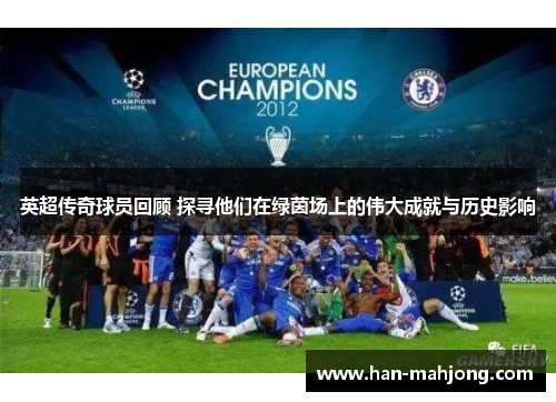 英超传奇球员回顾 探寻他们在绿茵场上的伟大成就与历史影响 英超传奇球员回顾 探寻他们在绿茵场上的伟大成就与历史影响