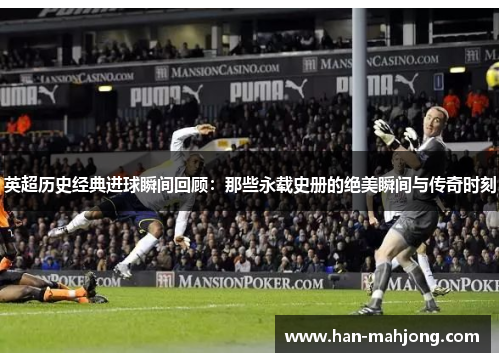 英超历史经典进球瞬间回顾:那些永载史册的绝美瞬间与传奇时刻 英超历史经典进球瞬间回顾:那些永载史册的绝美瞬间与传奇时刻