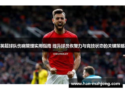 英超球队伤病管理实用指南 提升球员恢复力与竞技状态的关键策略 英超球队伤病管理实用指南 提升球员恢复力与竞技状态的关键策略