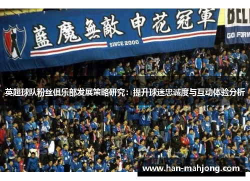英超球队粉丝俱乐部发展策略研究：提升球迷忠诚度与互动体验分析