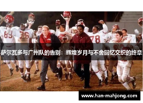 萨尔瓦多与广州队的告别：辉煌岁月与不舍回忆交织的终章