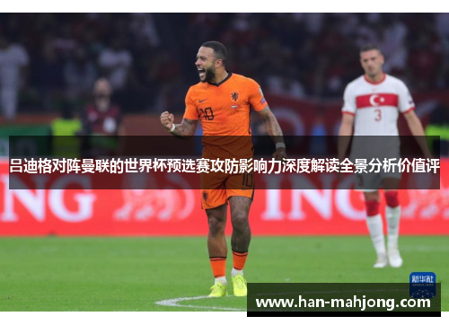 吕迪格对阵曼联的世界杯预选赛攻防影响力深度解读全景分析价值评 吕迪格对阵曼联的世界杯预选赛攻防影响力深度解读全景分析价值评