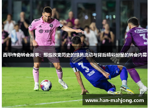西甲传奇转会故事:那些改变历史的球员流动与背后精彩纷呈的转会内幕 西甲传奇转会故事:那些改变历史的球员流动与背后精彩纷呈的转会内幕