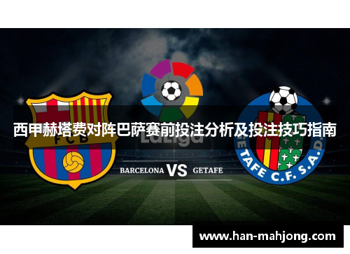 西甲赫塔费对阵巴萨赛前投注分析及投注技巧指南 西甲赫塔费对阵巴萨赛前投注分析及投注技巧指南