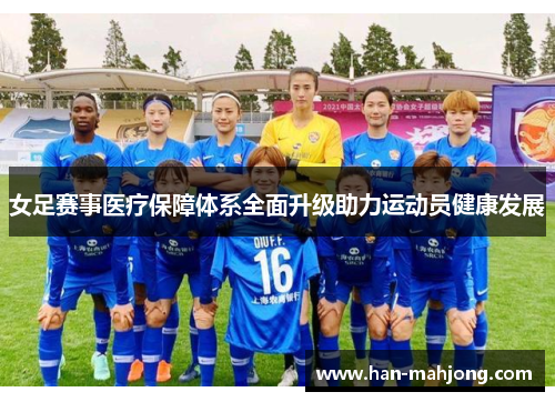女足赛事医疗保障体系全面升级助力运动员健康发展 女足赛事医疗保障体系全面升级助力运动员健康发展