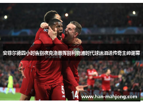 安菲尔德四小时告别夜克洛普挥别利物浦时代球迷泪送传奇主帅谢幕 安菲尔德四小时告别夜克洛普挥别利物浦时代球迷泪送传奇主帅谢幕