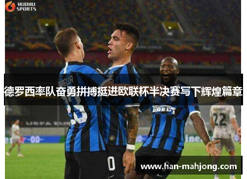 德罗西率队奋勇拼搏挺进欧联杯半决赛写下辉煌篇章