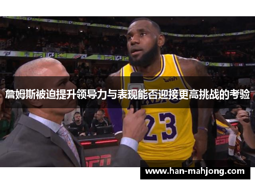 詹姆斯被迫提升领导力与表现能否迎接更高挑战的考验