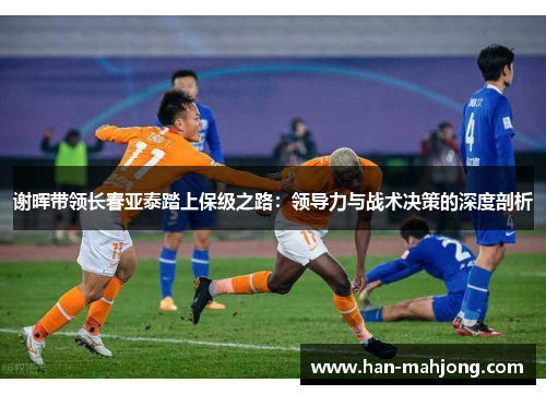 谢晖带领长春亚泰踏上保级之路：领导力与战术决策的深度剖析