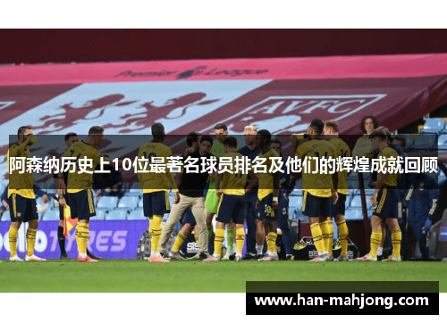 阿森纳历史上10位最著名球员排名及他们的辉煌成就回顾 阿森纳历史上10位最著名球员排名及他们的辉煌成就回顾
