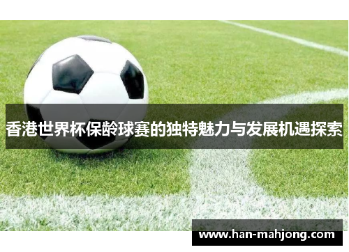 香港世界杯保龄球赛的独特魅力与发展机遇探索