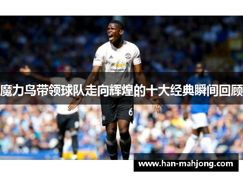 魔力鸟带领球队走向辉煌的十大经典瞬间回顾